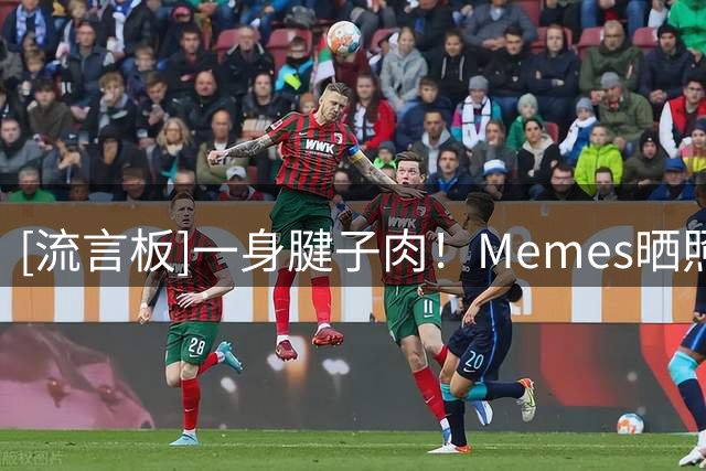 [流言板]一身腱子肉！Memes晒照：杰伦-布朗这个夏天似乎增肌不少